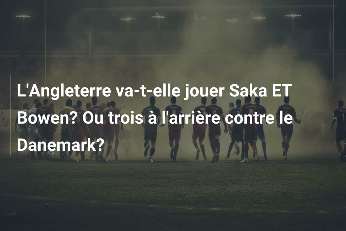 L’Angleterre va-t-elle jouer Saka ET Bowen? Ou trois à l’arrière contre le Danemark?