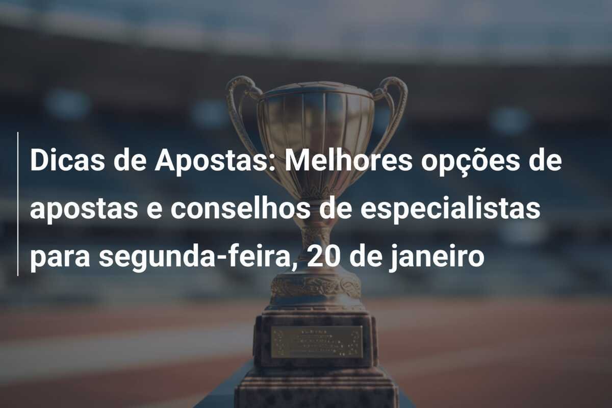 Dicas de Apostas: Melhores opções de apostas e conselhos de especialistas para segunda-feira, 20 de janeiro