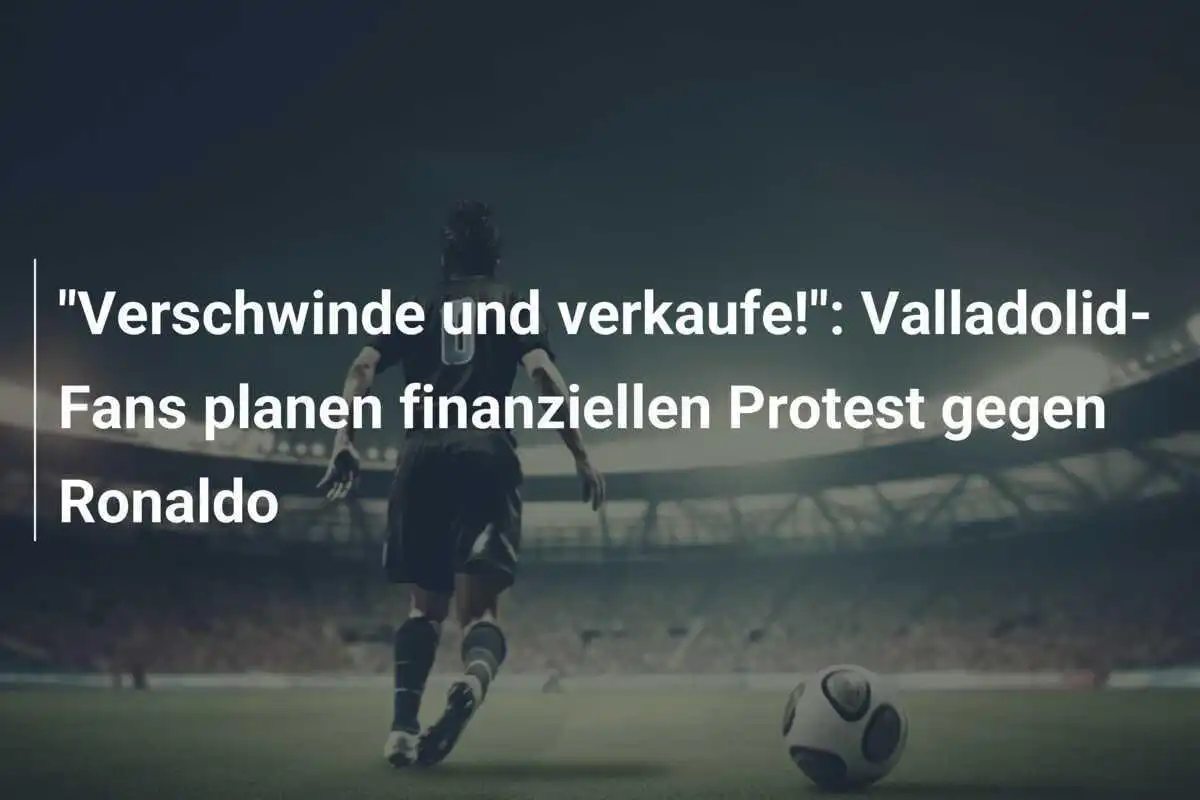 "Verschwinde und verkaufe!": Valladolid-Fans planen finanziellen Protest gegen Ronaldo