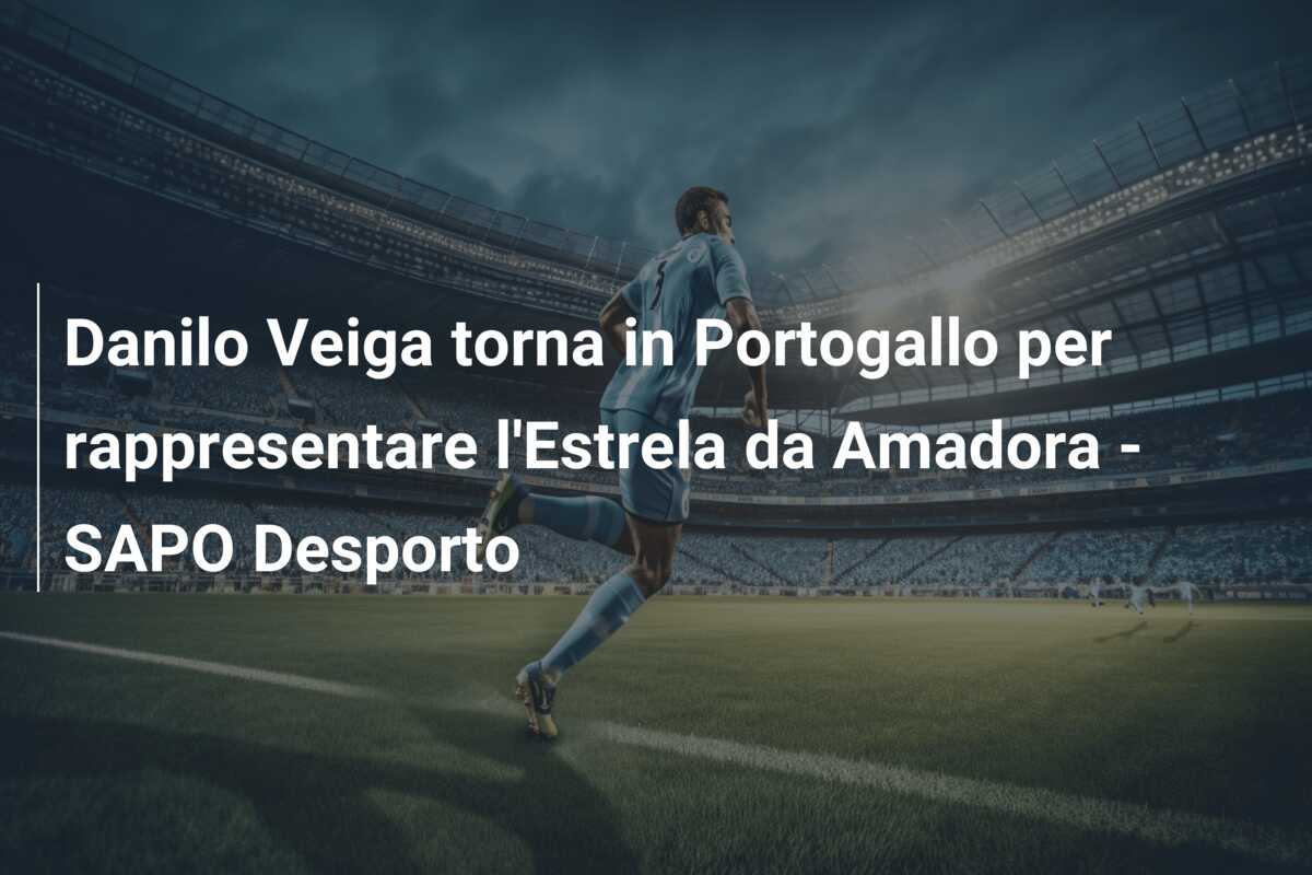Danilo Veiga torna in Portogallo per rappresentare l’Estrela da Amadora – SAPO Desporto