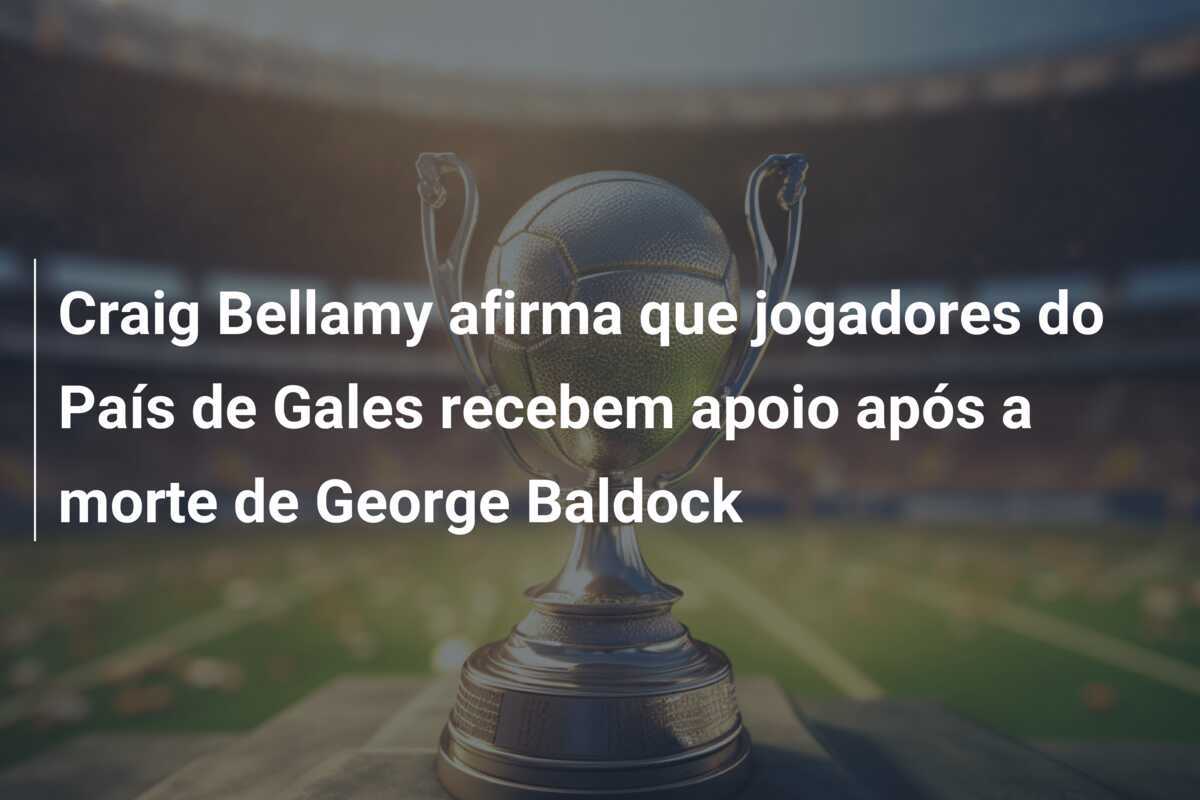 Craig Bellamy afirma que jogadores do País de Gales recebem apoio após a morte de George Baldock