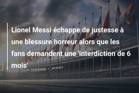 Lionel Messi échappe de justesse à une blessure horreur alors que les fans demandent une ‘interdiction de 6 mois’