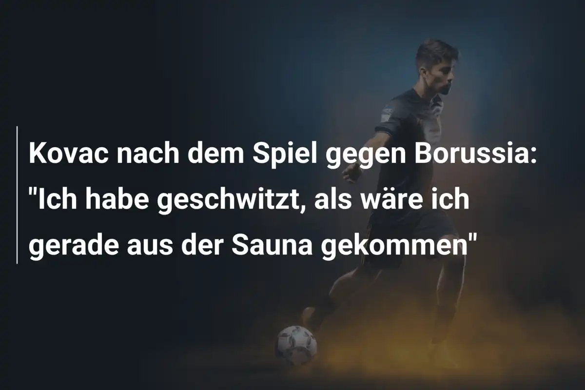 Kovac nach dem Spiel gegen Borussia: "Ich habe geschwitzt, als wäre ich gerade aus der Sauna gekommen"