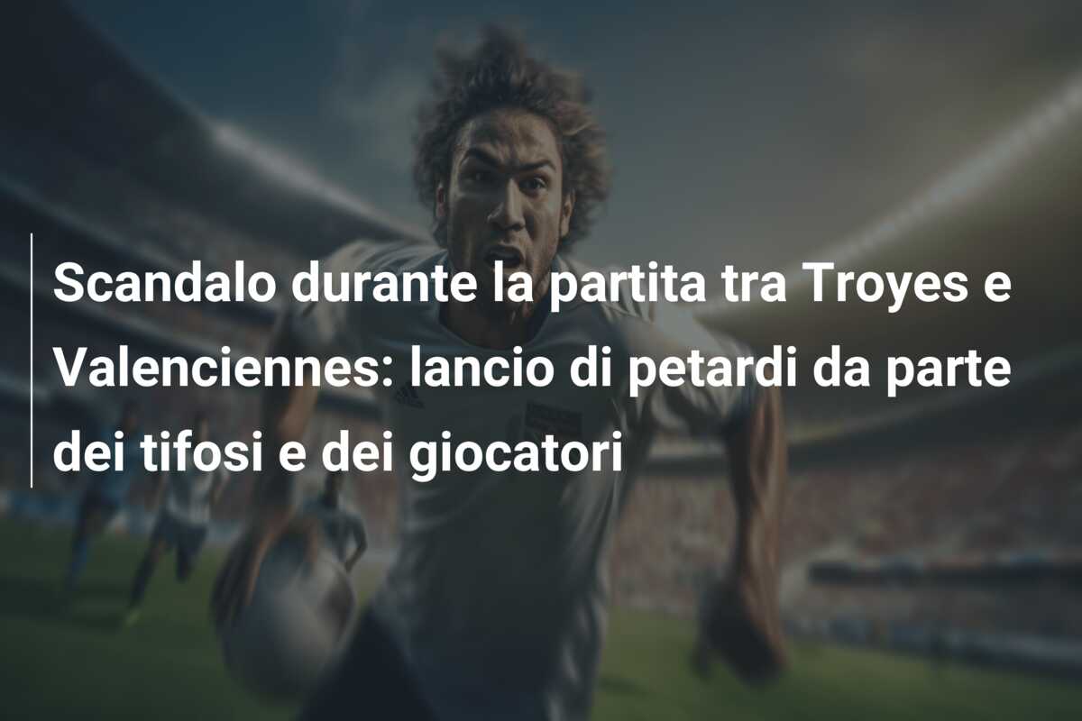 Scandalo durante la partita tra Troyes e Valenciennes: lancio di petardi da parte dei tifosi e dei giocatori