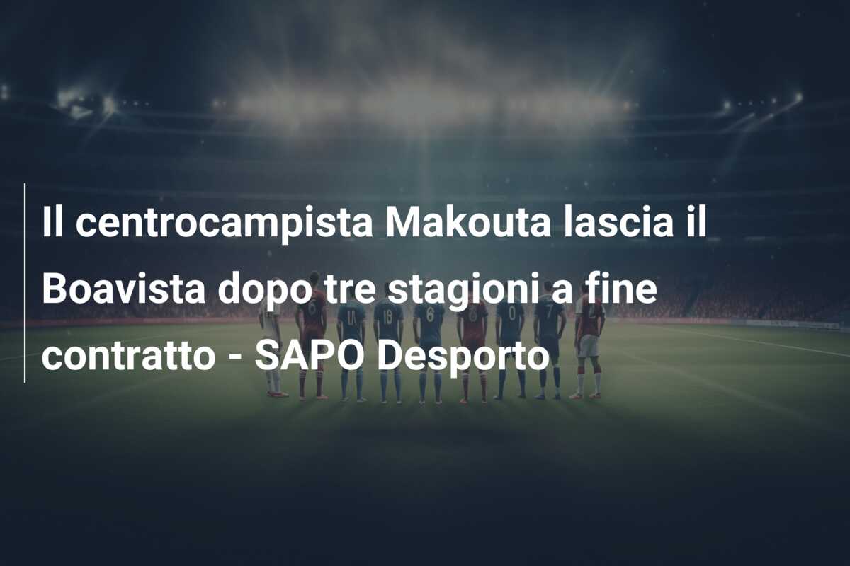 Il centrocampista Makouta lascia il Boavista dopo tre stagioni a fine contratto – SAPO Desporto