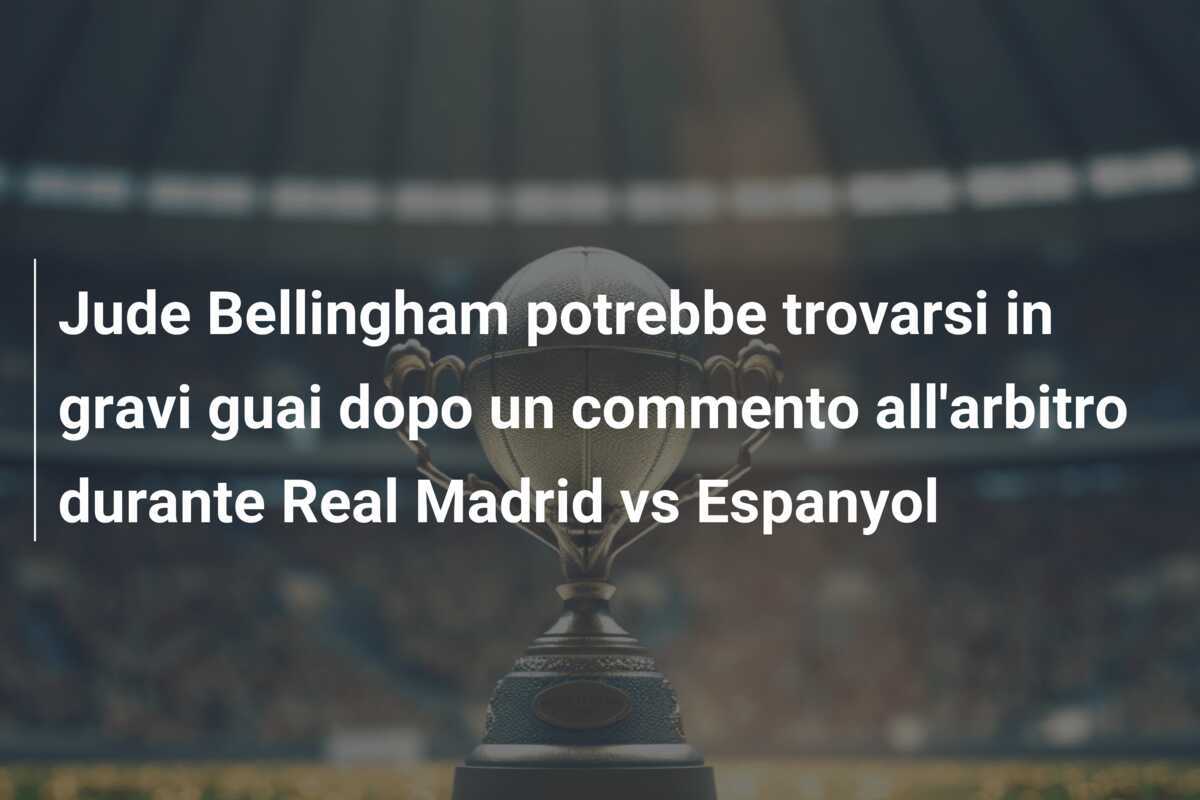 Jude Bellingham potrebbe trovarsi in gravi guai dopo un commento all'arbitro durante Real Madrid vs Espanyol