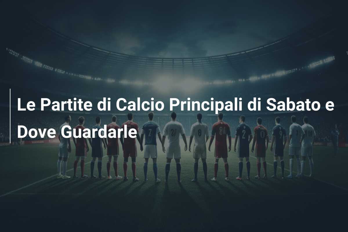 Le Partite di Calcio Principali di Sabato e Dove Guardarle