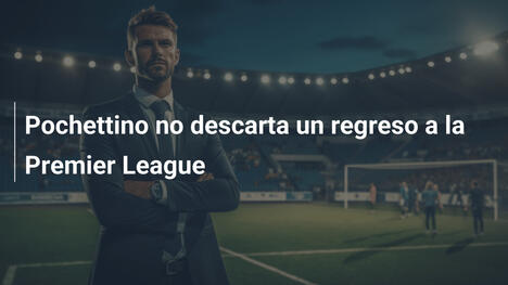 Pochettino no descarta un regreso a la Premier League