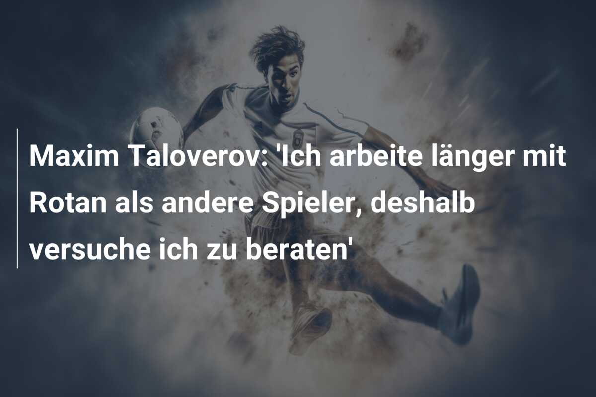 Maxim Taloverov: ‘Ich arbeite länger mit Rotan als andere Spieler, deshalb versuche ich zu beraten’