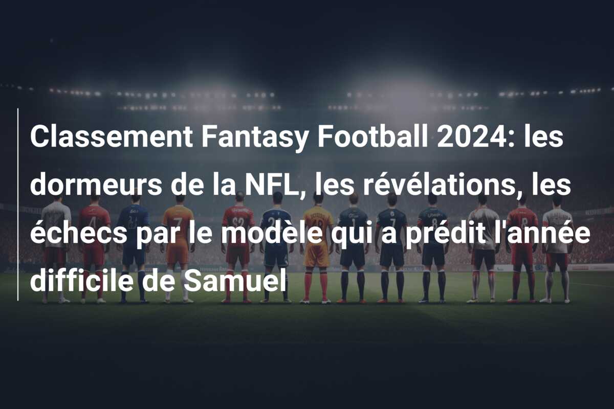 Classement Fantasy Football 2024: les dormeurs de la NFL, les révélations, les échecs par le modèle qui a prédit l’année difficile de Samuel