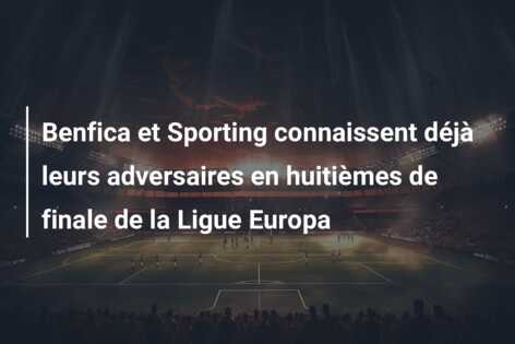 Benfica et Sporting connaissent déjà leurs adversaires en huitièmes de finale de la Ligue Europa