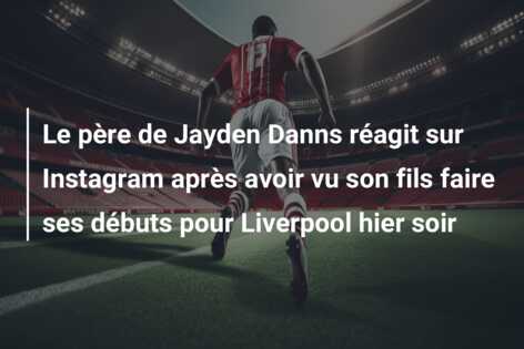 Le père de Jayden Danns réagit sur Instagram après avoir vu son fils faire ses débuts pour Liverpool hier soir