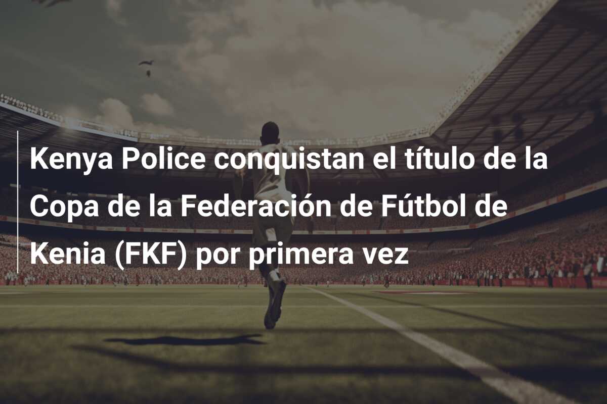 Kenya Police conquistan el título de la Copa de la Federación de Fútbol de Kenia (FKF) por primera vez