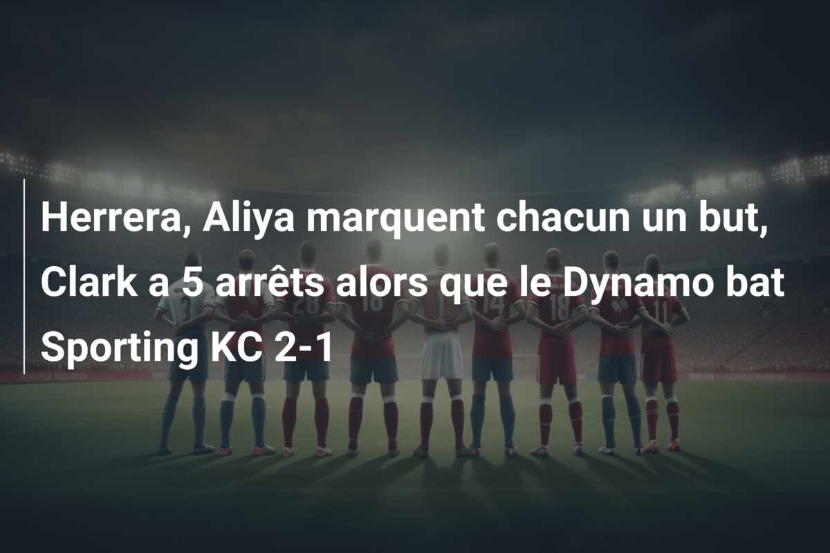 Herrera, Aliya marquent chacun un but, Clark a 5 arrêts alors que le Dynamo bat Sporting KC 2-1