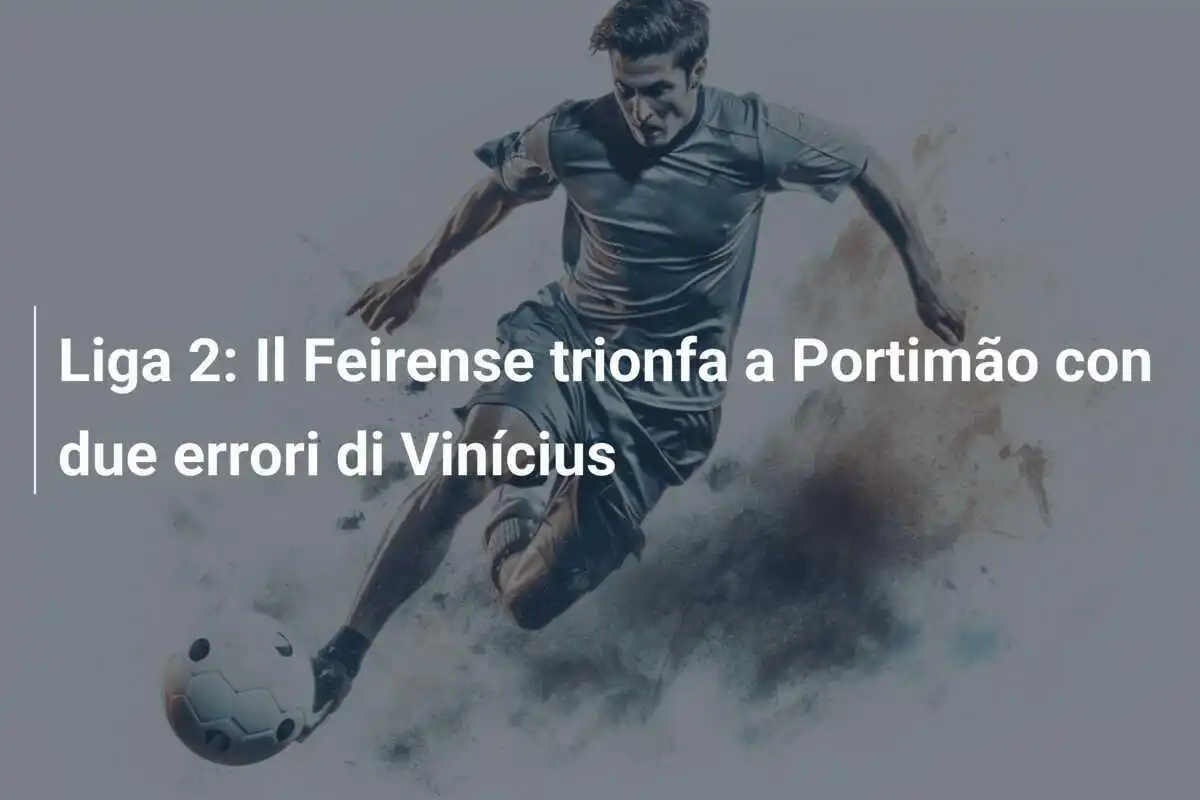 Liga 2: Il Feirense trionfa a Portimão con due errori di Vinícius