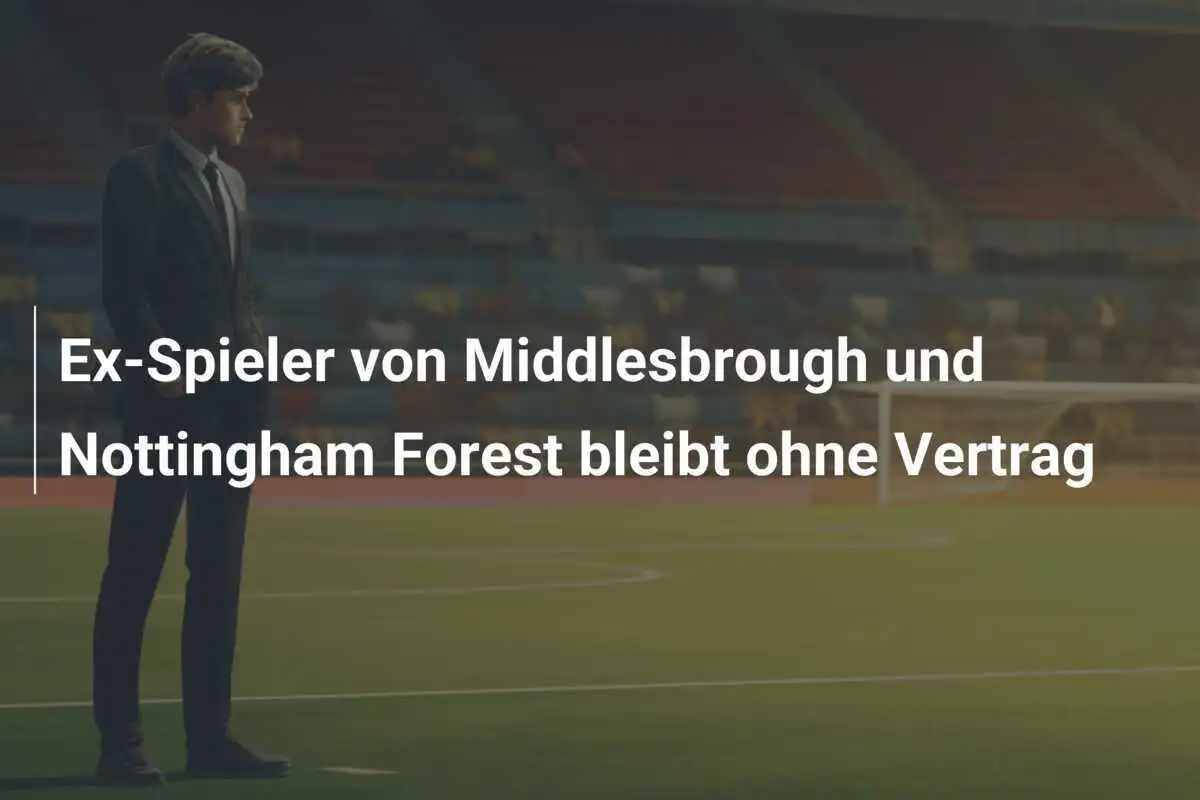 Ex-Spieler von Middlesbrough und Nottingham Forest bleibt ohne Vertrag