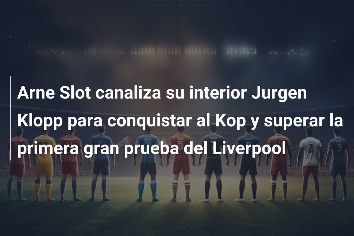 Arne Slot canaliza su interior Jurgen Klopp para conquistar al Kop y superar la primera gran prueba del Liverpool