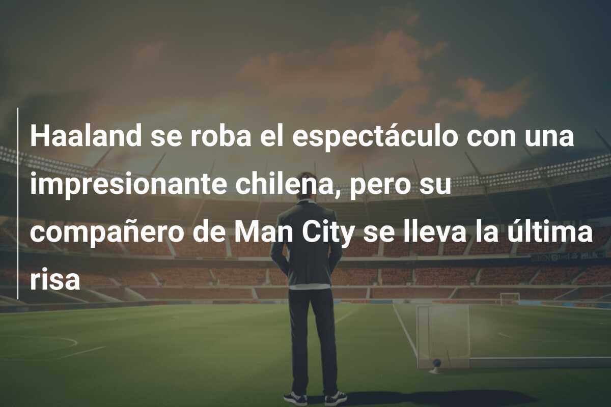 Haaland se roba el espectáculo con una impresionante chilena, pero su compañero de Man City se lleva la última risa