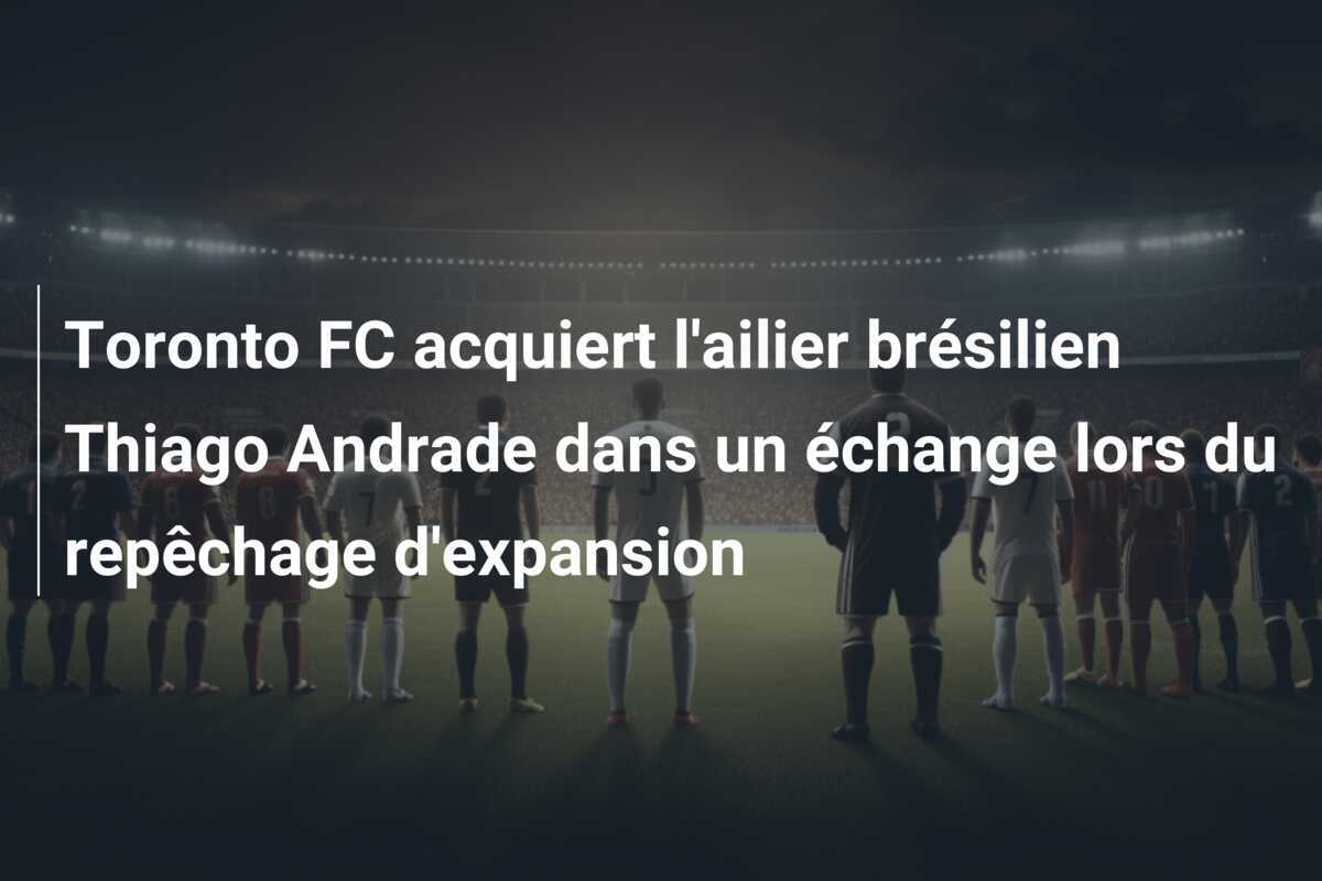 Toronto FC acquiert l'ailier brésilien Thiago Andrade dans un échange lors du repêchage d'expansion