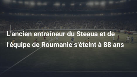 L'ancien entraîneur du Steaua et de l'équipe de Roumanie s'éteint à 88 ans