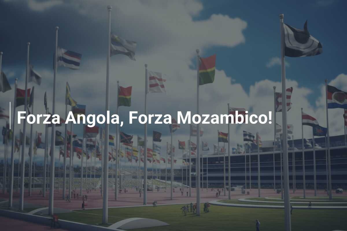Forza Angola, Forza Mozambico!