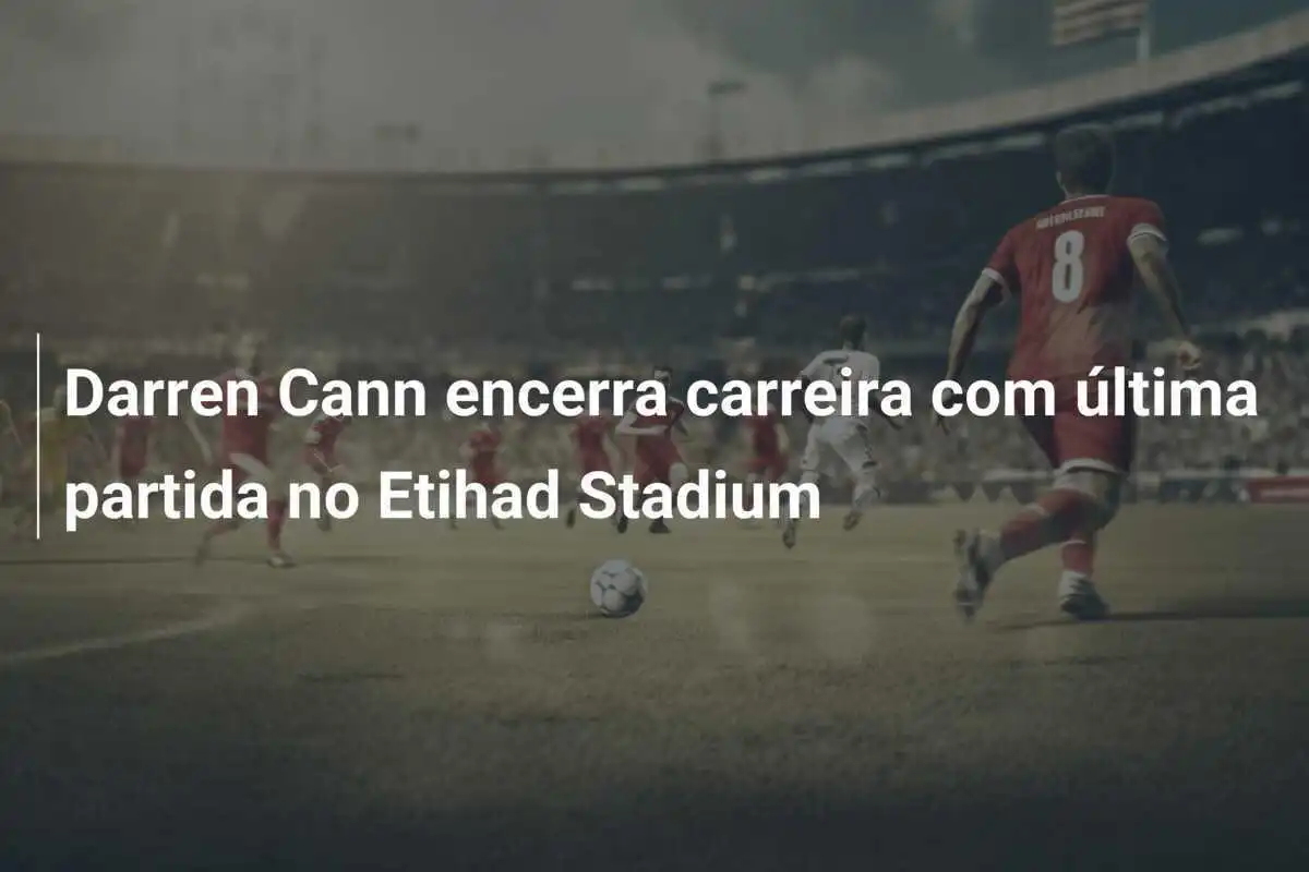 Darren Cann encerra carreira com última partida no Etihad Stadium