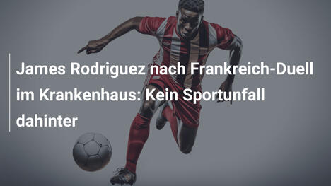 James Rodriguez nach Frankreich-Duell im Krankenhaus: Kein Sportunfall dahinter