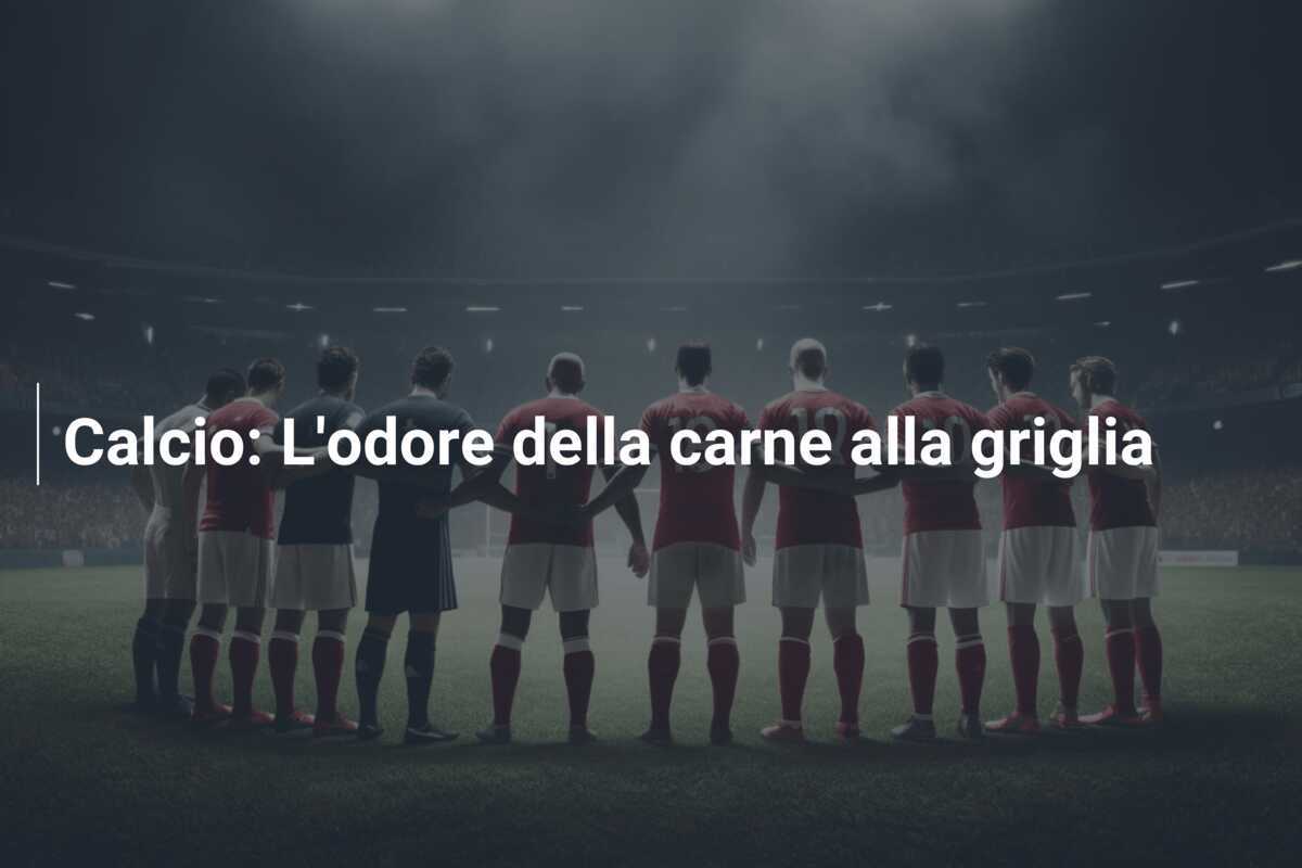 Calcio: L'odore della carne alla griglia
