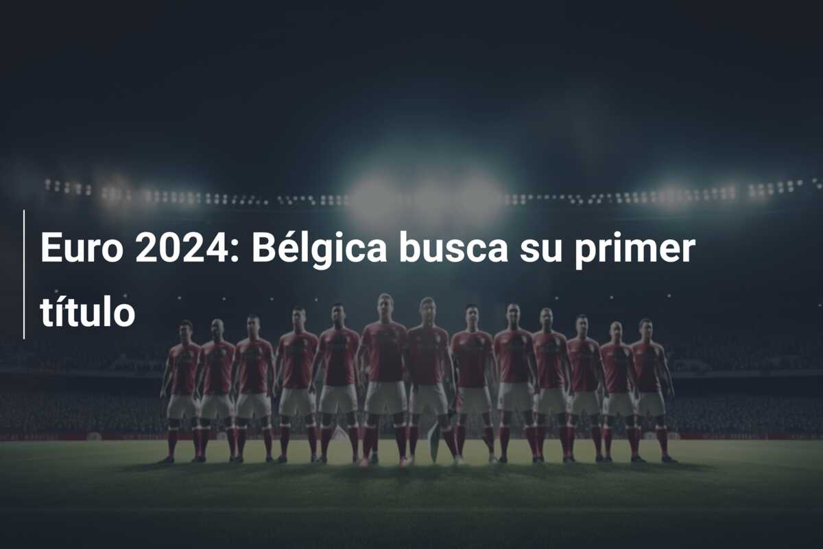 Euro 2024: Bélgica busca su primer título