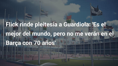 Flick rinde pleitesía a Guardiola: 'Es el mejor del mundo, pero no me verán en el Barça con 70 años'