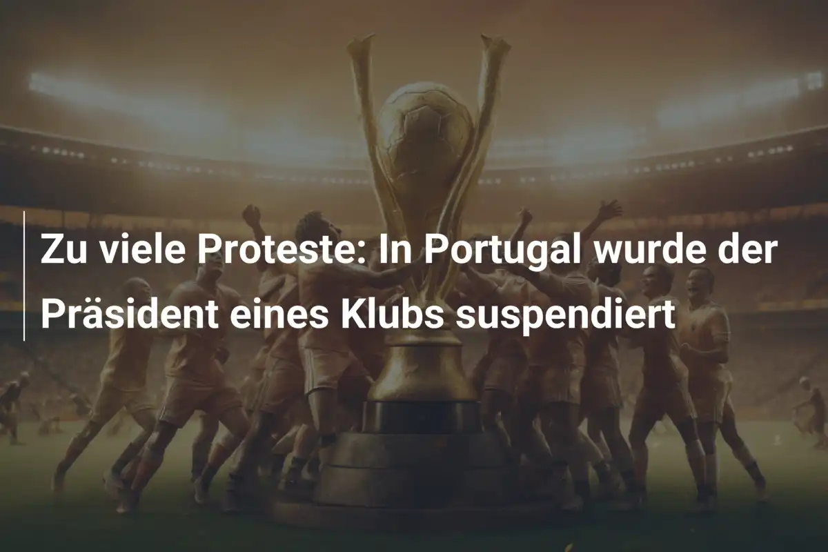 Zu viele Proteste: In Portugal wurde der Präsident eines Klubs suspendiert