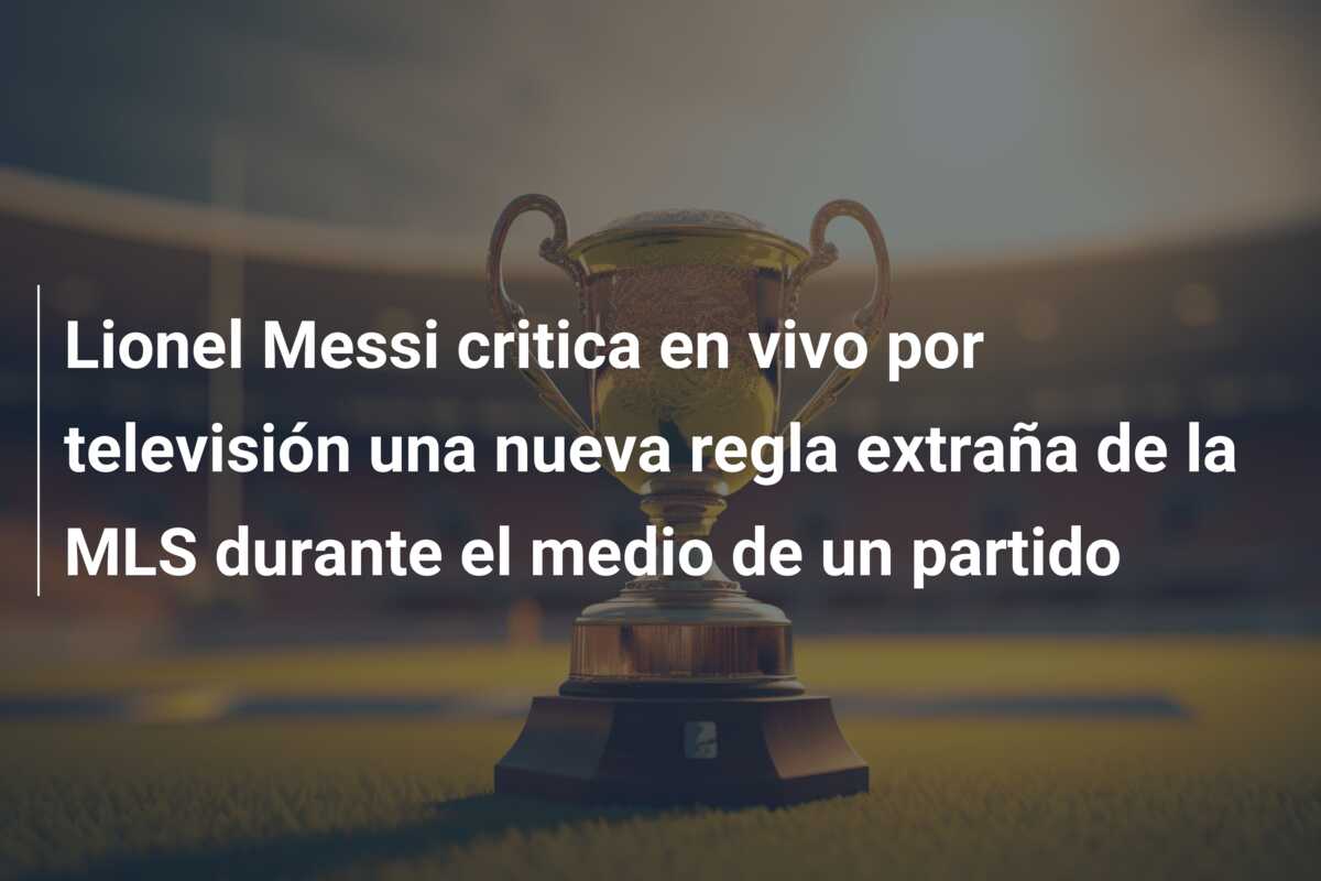Lionel Messi critica en vivo por televisión una nueva regla extraña de la MLS durante el medio de un partido