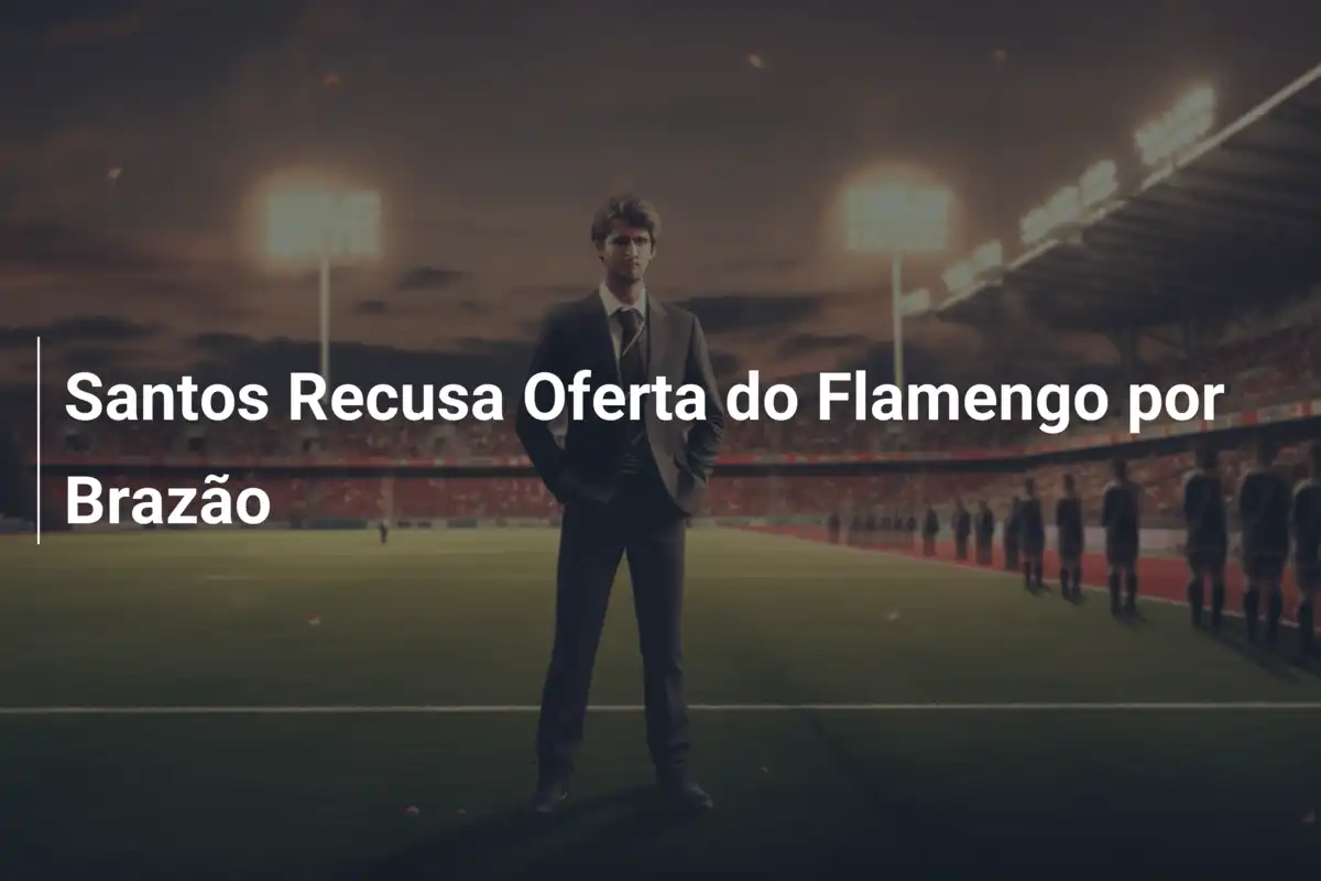 Santos Recusa Oferta do Flamengo por Brazão