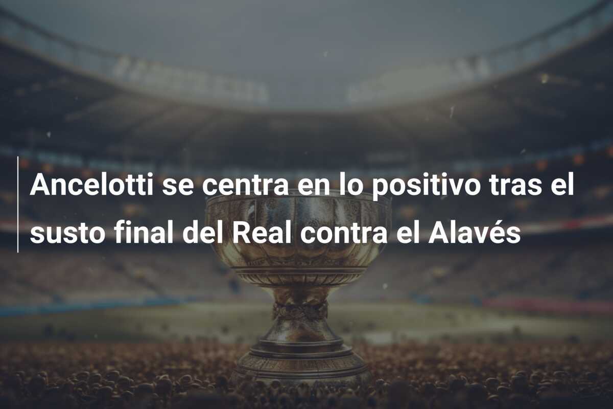 Ancelotti se centra en lo positivo tras el susto final del Real contra el Alavés