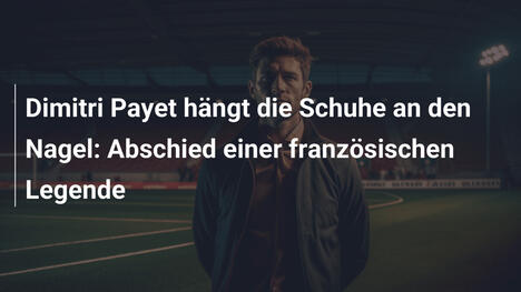 Dimitri Payet hängt die Schuhe an den Nagel: Abschied einer französischen Legende