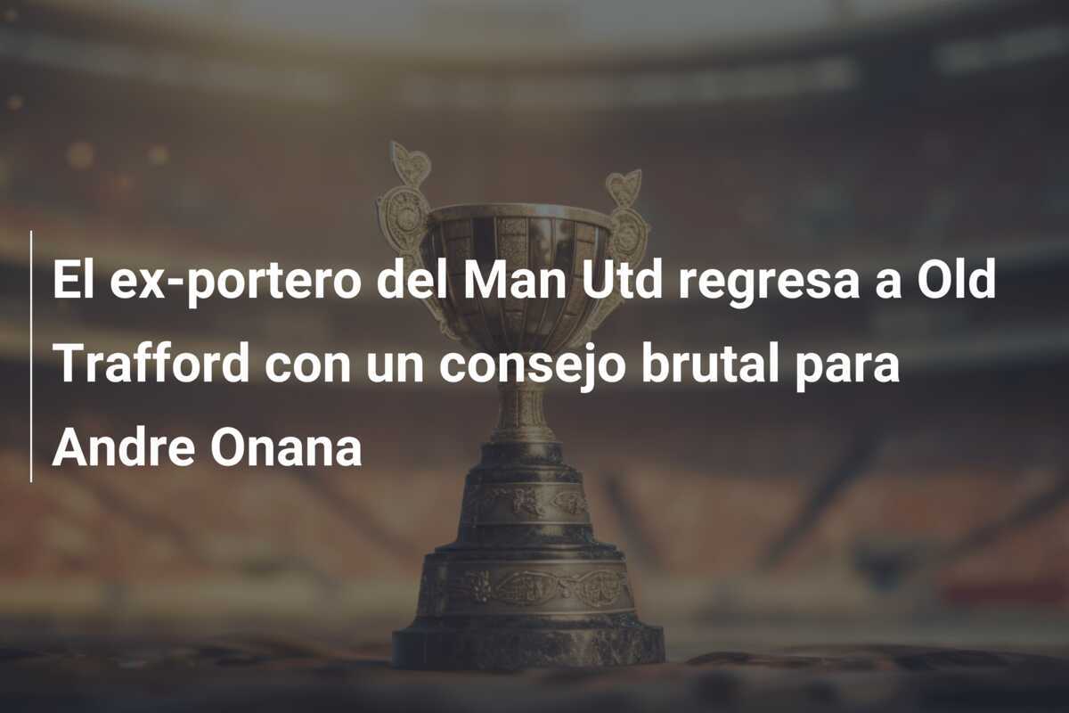 El ex-portero del Man Utd regresa a Old Trafford con un consejo brutal para Andre Onana