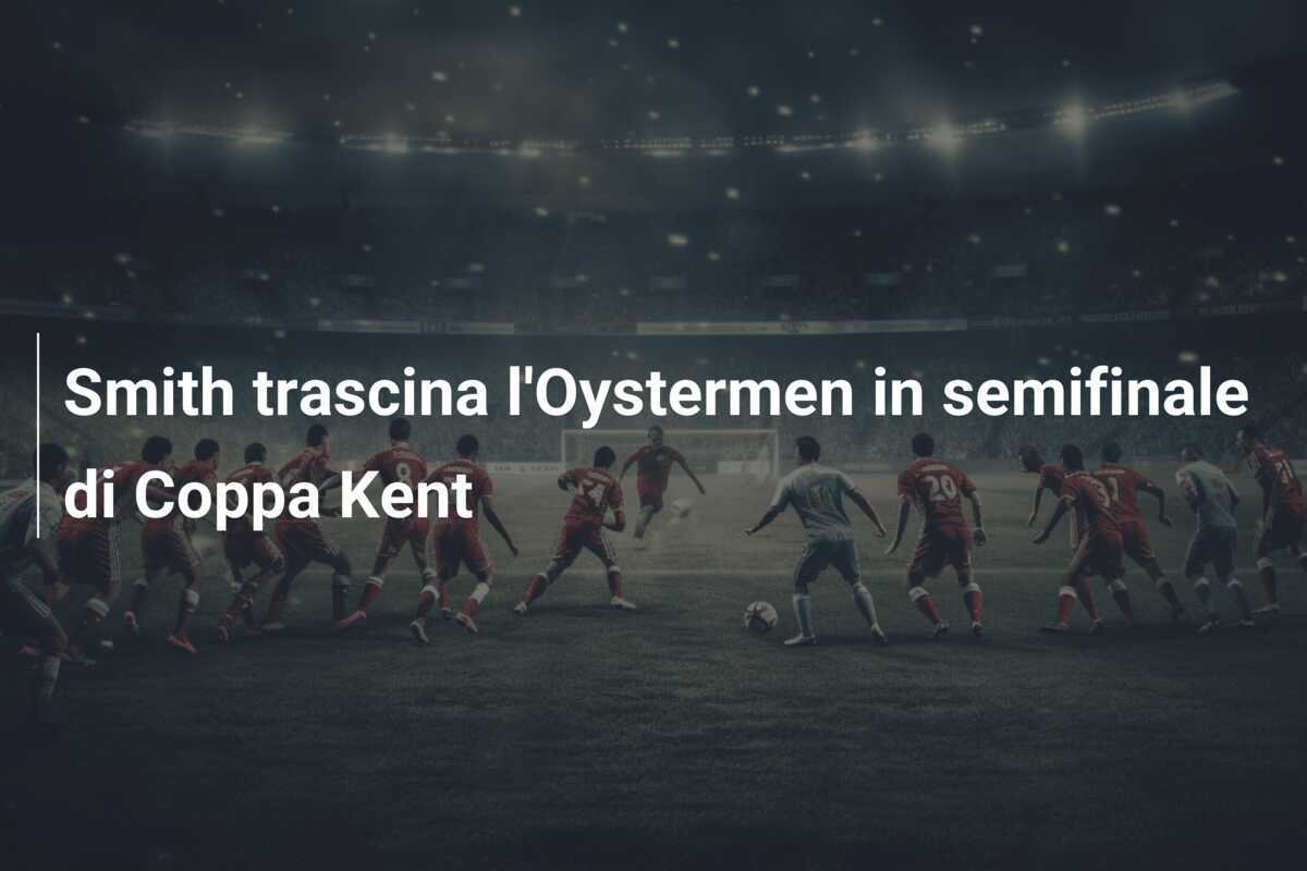 Smith trascina l'Oystermen in semifinale di Coppa Kent