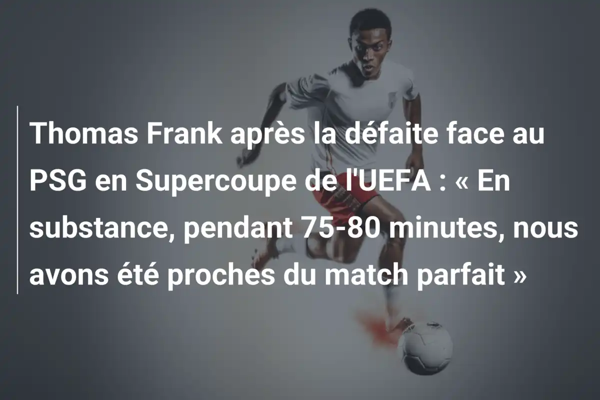 Thomas Frank après la défaite face au PSG en Supercoupe de l'UEFA : « En substance, pendant 75-80 minutes, nous avons été proches du match parfait »