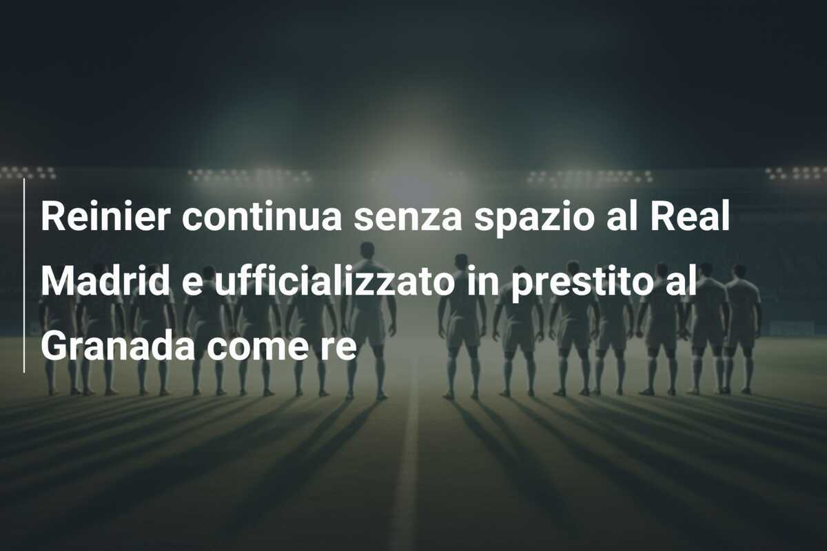 Reinier continua senza spazio al Real Madrid e ufficializzato in prestito al Granada come re