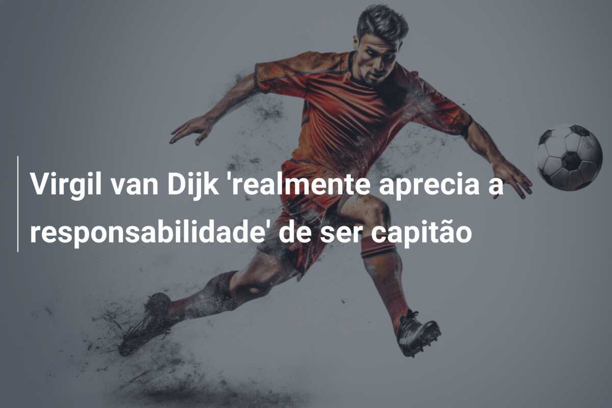 Virgil van Dijk 'realmente aprecia a responsabilidade' de ser capitão