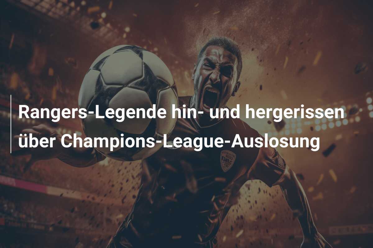 Rangers-Legende hin- und hergerissen über Champions-League-Auslosung