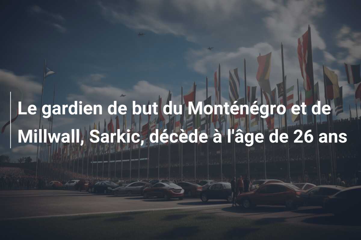 Le gardien de but du Monténégro et de Millwall, Sarkic, décède à l’âge de 26 ans