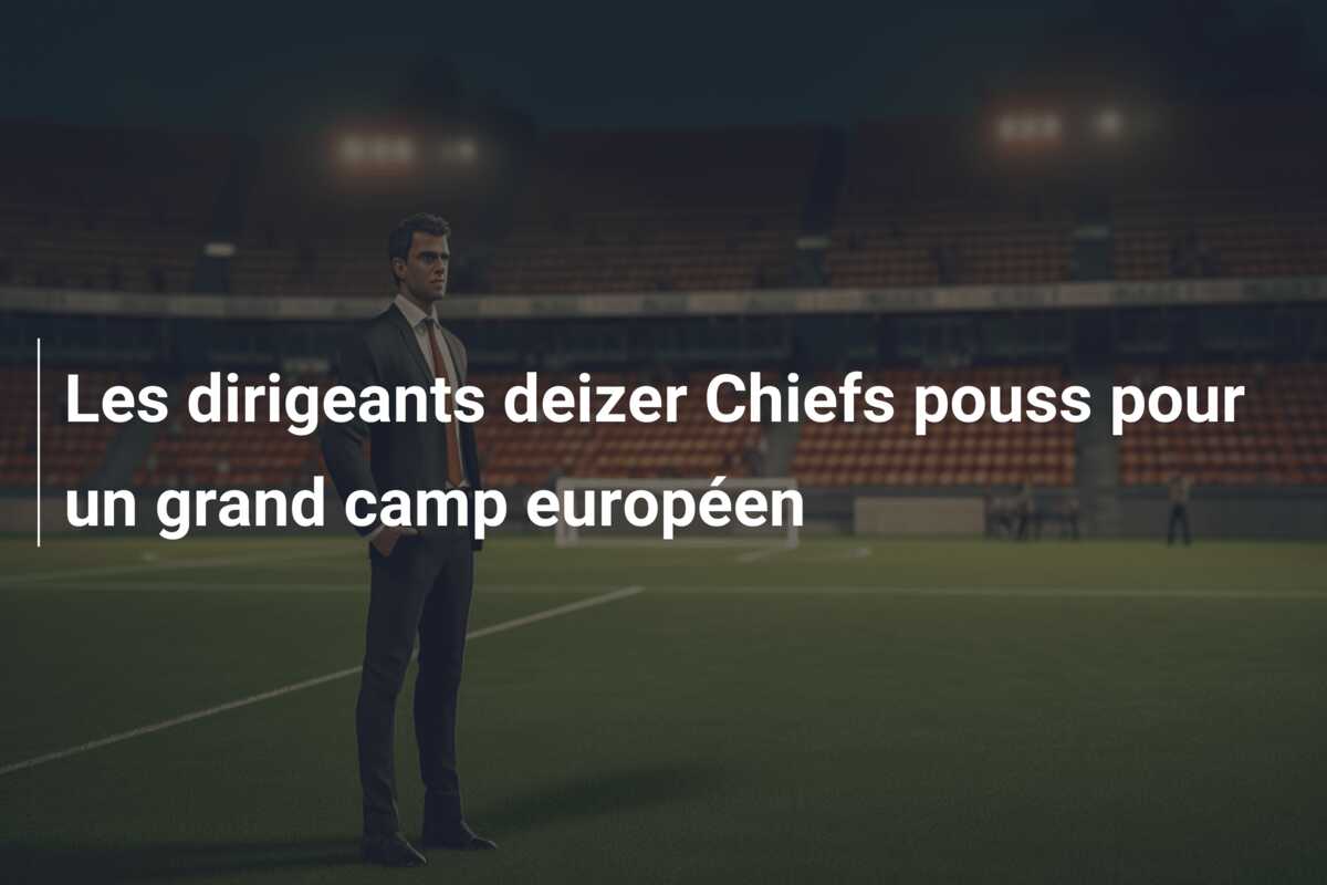 Les dirigeants deizer Chiefs pouss pour un grand camp européen