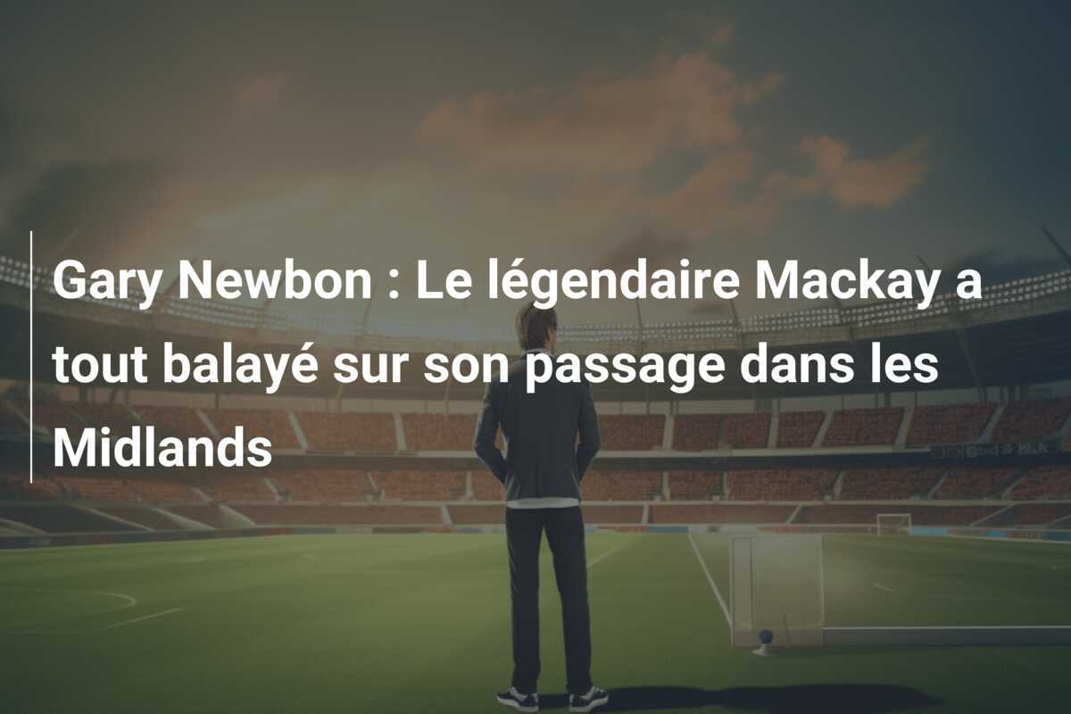 Gary Newbon : Le légendaire Mackay a tout balayé sur son passage dans les Midlands