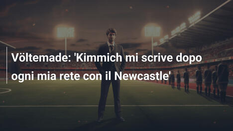 Völtemade: 'Kimmich mi scrive dopo ogni mia rete con il Newcastle'