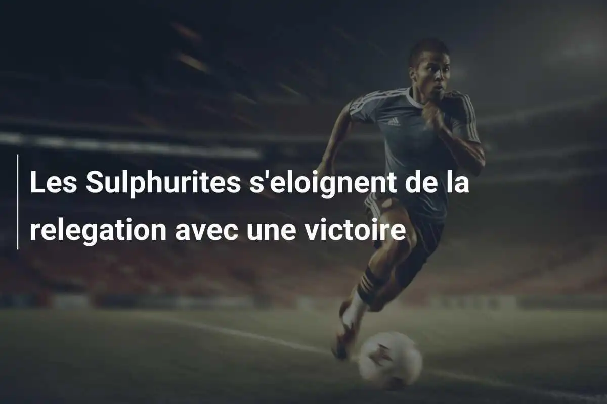 Les Sulphurites s'eloignent de la relegation avec une victoire