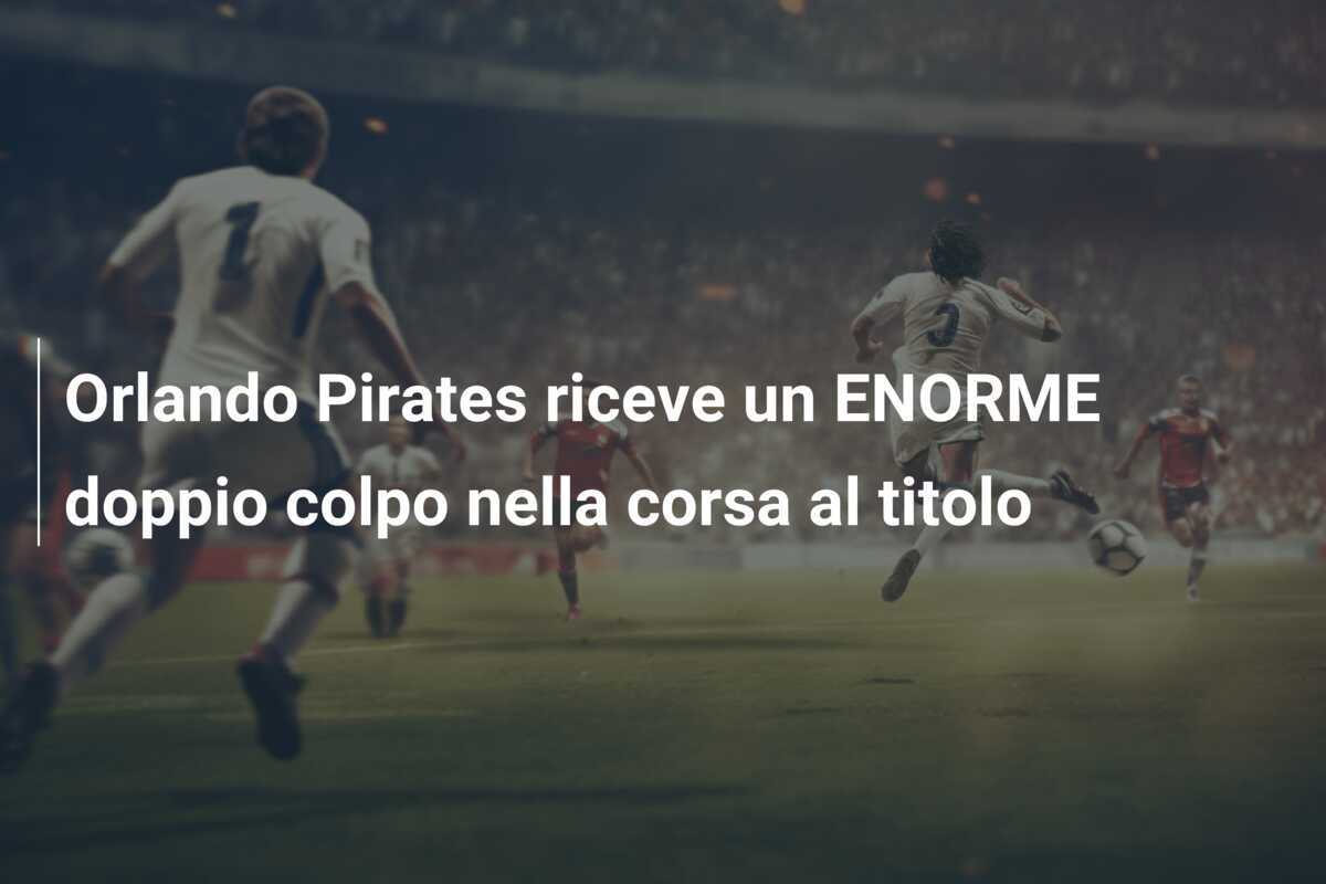 Orlando Pirates riceve un ENORME doppio colpo nella corsa al titolo