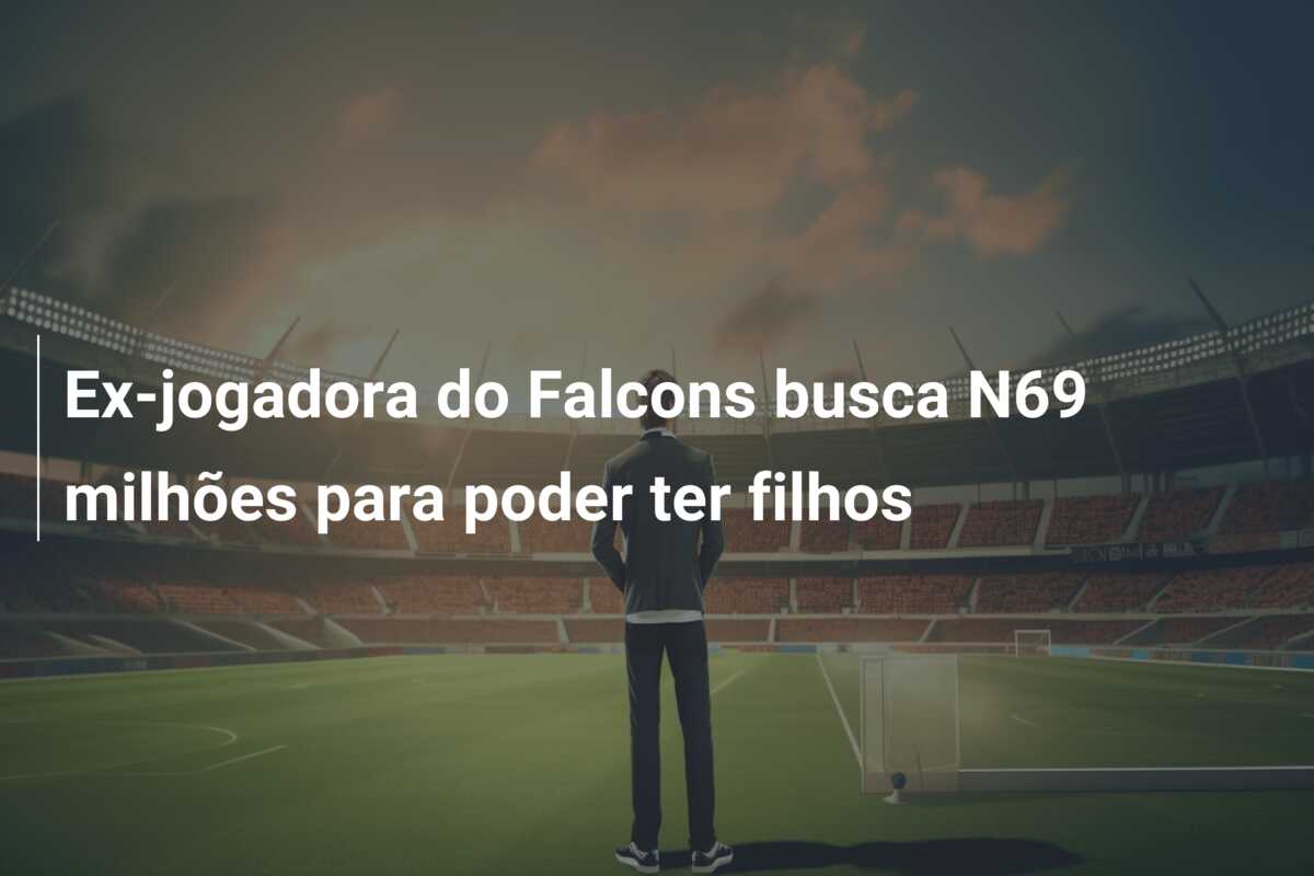 Ex-jogadora do Falcons busca N69 milhões para poder ter filhos