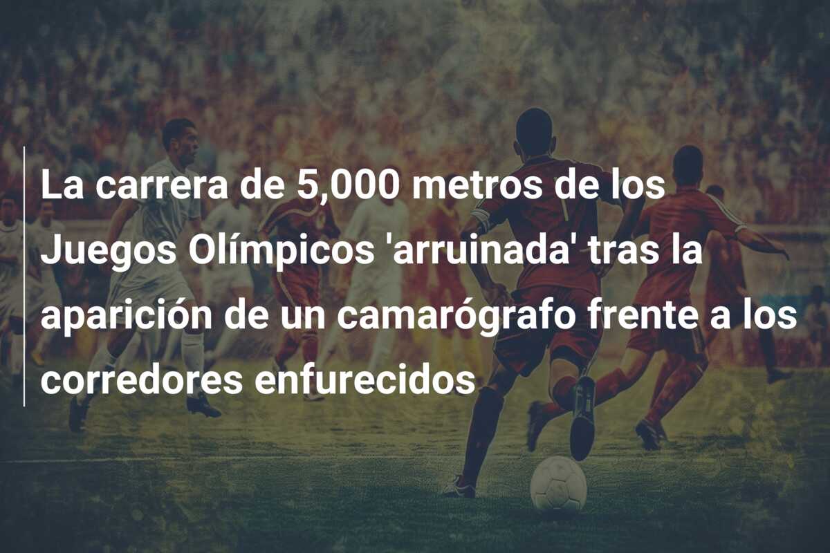 La carrera de 5,000 metros de los Juegos Olímpicos ‘arruinada’ tras la aparición de un camarógrafo frente a los corredores enfurecidos