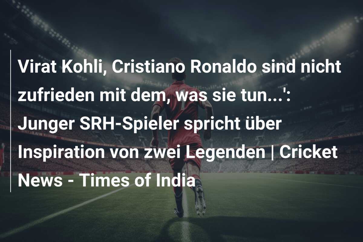 Virat Kohli, Cristiano Ronaldo sind nicht zufrieden mit dem, was sie tun…’: Junger SRH-Spieler spricht über Inspiration von zwei Legenden | Cricket News – Times of India